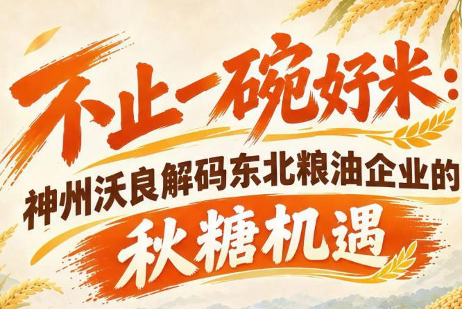 不止深耕本土市场 神州沃良解读东北粮油秋糖全国拓局机遇